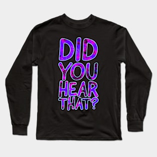 Did You Hear That? Long Sleeve T-Shirt